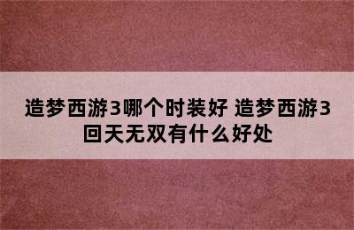 造梦西游3哪个时装好 造梦西游3回天无双有什么好处